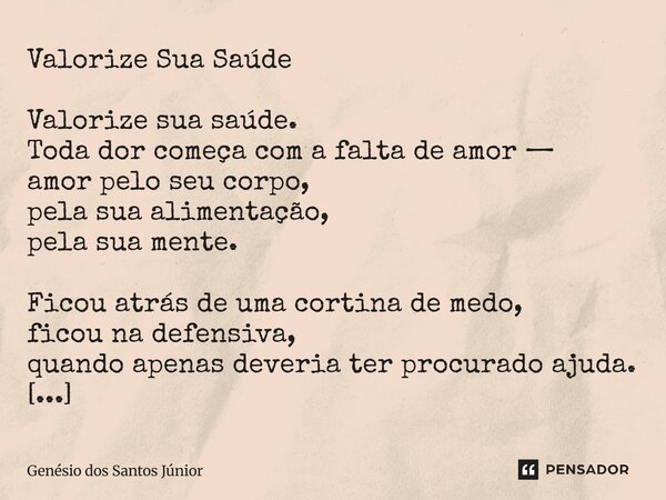 Valorize Sua Saúde Valorize sua saúde. Toda dor começa com a falta de amor — amor pelo seu corpo, pela sua alimentação, pela sua mente. Ficou atrás de uma cort... Frase de Genésio dos Santos Júnior.