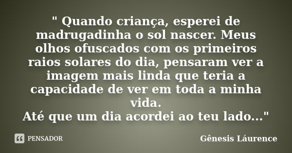 " Quando criança, esperei de madrugadinha o sol nascer. Meus olhos ofuscados com os primeiros raios solares do dia, pensaram ver a imagem mais linda que te... Frase de Gênesis Láurence.