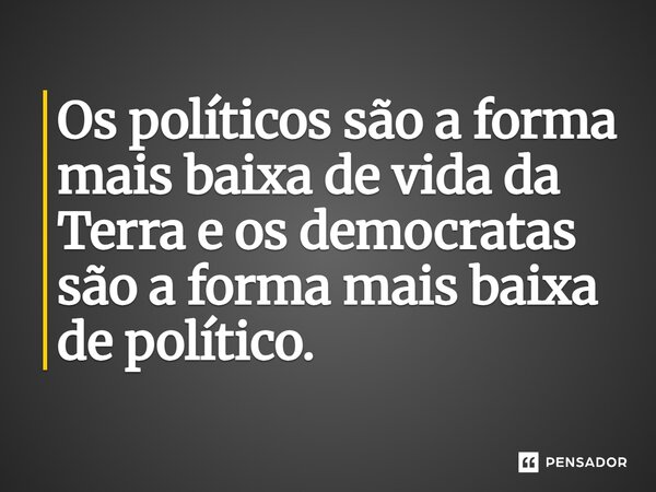 Os políticos são a forma mais baixa de vida da Terra e os democratas são a forma mais baixa de político.