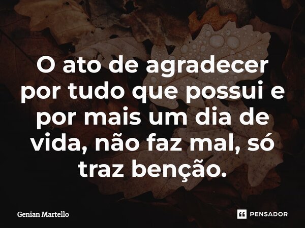 O ato de agradecer por tudo que possui e por mais um dia de vida, não faz mal, só traz benção.⁠... Frase de Genian Martello.