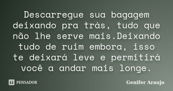 Descarregue sua bagagem deixando pra trás, tudo que não lhe serve mais.Deixando tudo de ruim embora, isso te deixará leve e permitirá você a andar mais longe.... Frase de Gênifer Araújo.