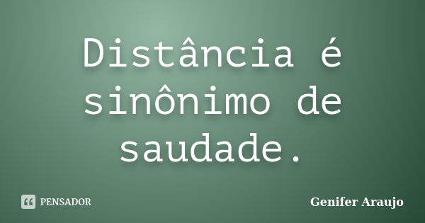 Distância é sinônimo de saudade.... Frase de Gênifer Araújo.