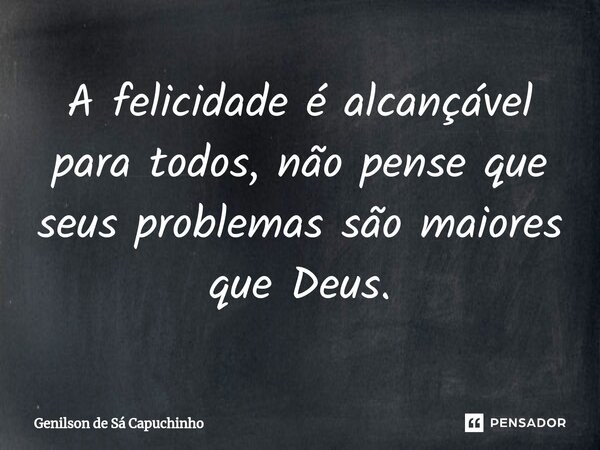 A felicidade é alcançável para todos, não pense que seus problemas são maiores que Deus.⁠... Frase de Genilson de Sá Capuchinho.