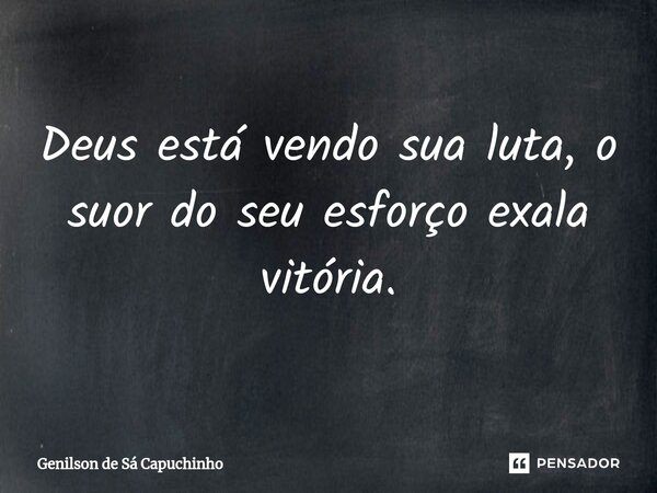 ⁠⁠Deus está vendo sua luta, o suor do seu esforço exala vitória.... Frase de Genilson de Sá Capuchinho.