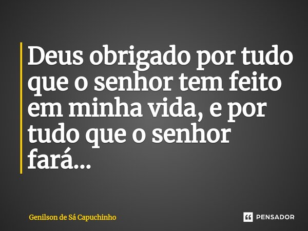 ⁠⁠Deus obrigado por tudo que o senhor tem feito em minha vida, e por tudo que o senhor fará...... Frase de Genilson de Sá Capuchinho.