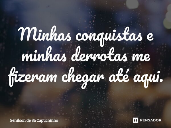 ⁠Minhas conquistas e minhas derrotas me fizeram chegar até aqui.... Frase de Genilson de Sá Capuchinho.