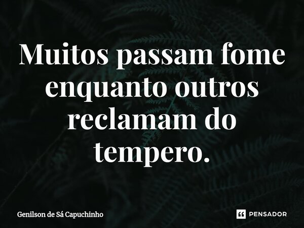 ⁠Muitos passam fome enquanto outros reclamam do tempero.... Frase de Genilson de Sá Capuchinho.