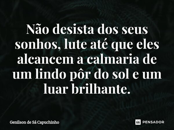 ⁠Não desista dos seus sonhos, lute até que eles alcancem a calmaria de um lindo pôr do sol e um luar brilhante.... Frase de Genilson de Sá Capuchinho.