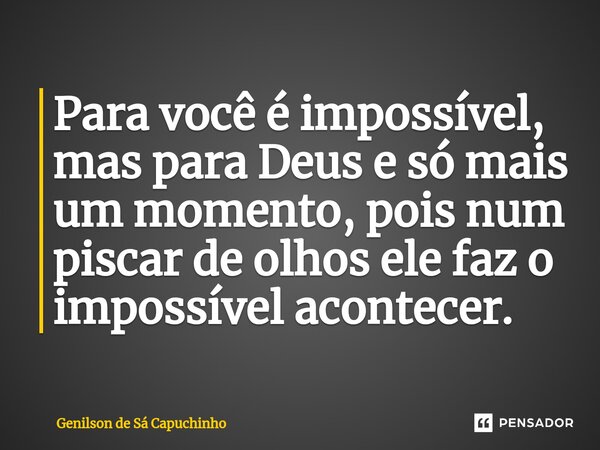 ⁠Para você é impossível, mas para Deus e só mais um momento, pois num piscar de olhos ele faz o impossível acontecer.... Frase de Genilson de Sá Capuchinho.