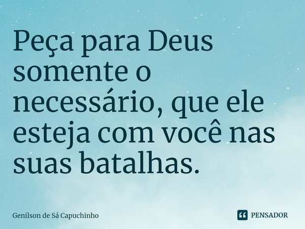 ⁠Peça para Deus somente o necessário, que ele esteja com você nas suas batalhas.... Frase de Genilson de Sá Capuchinho.