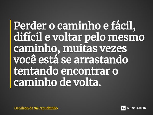 ⁠Perder o caminho e fácil, difícil e voltar pelo mesmo caminho, muitas vezes você está se arrastando tentando encontrar o caminho de volta.... Frase de Genilson de Sá Capuchinho.