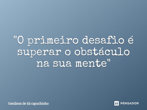 ⁠"O primeiro desafio é superar o obstáculo na sua mente"... Frase de Genilson de Sá Capuchinho.