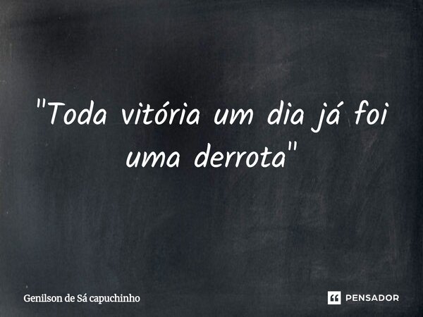 ⁠"Toda vitória um dia já foi uma derrota"... Frase de Genilson de Sá Capuchinho.