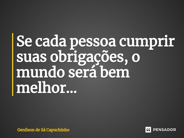 ⁠⁠Se cada pessoa cumprir suas obrigações, o mundo será bem melhor...... Frase de Genilson de Sá Capuchinho.