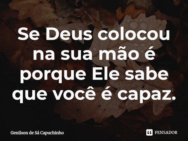 ⁠Se Deus colocou na sua mão é porque Ele sabe que você é capaz.... Frase de Genilson de Sá Capuchinho.