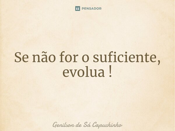 ⁠Se não for o suficiente, evolua !... Frase de Genilson de Sá Capuchinho.