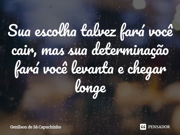 ⁠Sua escolha talvez fará você cair, mas sua determinação fará você levanta e chegar longe... Frase de Genilson de Sá Capuchinho.