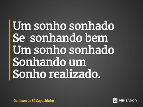 ⁠Um sonho sonhado Se sonhando bem Um sonho sonhado Sonhando um Sonho realizado.... Frase de Genilson de Sá Capuchinho.