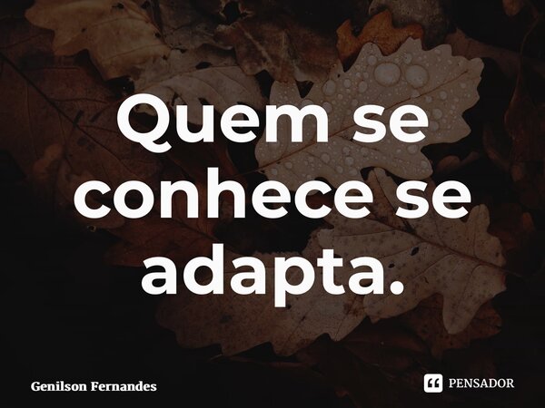 ⁠Quem se conhece se adapta.... Frase de Genilson Fernandes.