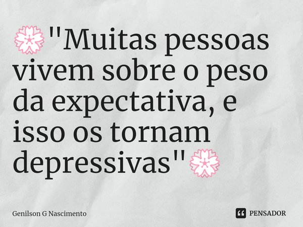💮"⁠Muitas pessoas vivem sobre o peso da expectativa, e isso os tornam depressivas"💮... Frase de Genilson G Nascimento.