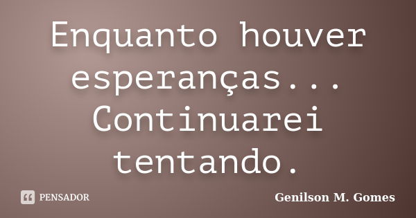 Enquanto houver esperanças... Continuarei tentando.... Frase de Genilson M. Gomes.