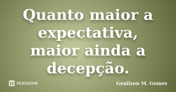 Quanto maior a expectativa, maior ainda a decepção.... Frase de Genilson M. Gomes.