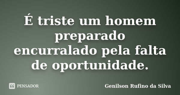 É triste um homem preparado encurralado pela falta de oportunidade.... Frase de Genilson Rufino da Silva.