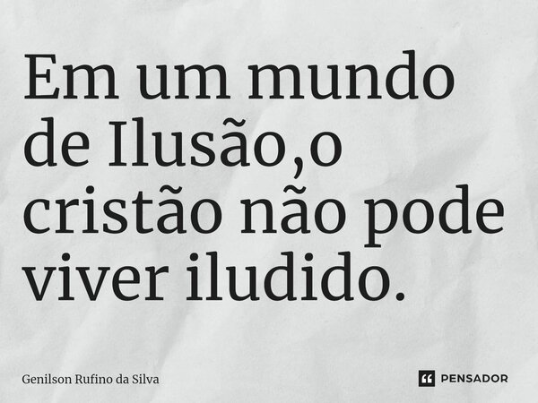 ⁠Em um mundo de Ilusão,o cristão não pode viver iludido.... Frase de Genilson Rufino da Silva.