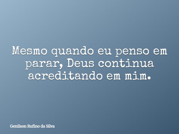 Mesmo quando eu penso em parar, Deus continua acreditando em mim.... Frase de Genilson Rufino da Silva.