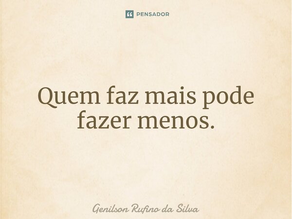 ⁠Quem faz mais pode fazer menos.... Frase de Genilson Rufino da Silva.