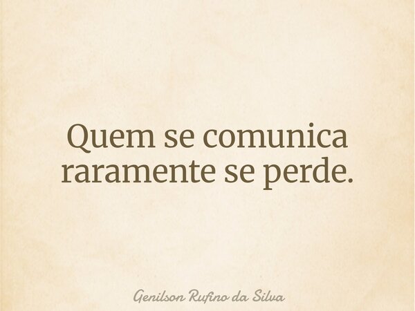 Quem se comunica raramente se perde.... Frase de Genilson Rufino da Silva.