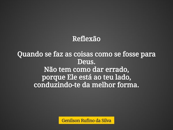Reflexão Quando se faz as coisas como se fosse para Deus. Não tem como dar errado, porque Ele está ao teu lado, conduzindo-te da melhor forma.... Frase de Genilson Rufino da Silva.