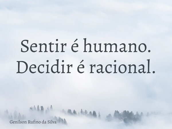 Sentir é humano. Decidir é racional.... Frase de Genilson Rufino da Silva.