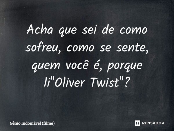 ⁠Acha que sei de como sofreu, como se sente, quem você é, porque li "Oliver Twist"?... Frase de Gênio Indomável (filme).