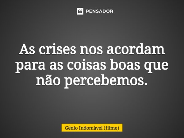 ⁠As crises nos acordam para as coisas boas que não percebemos.... Frase de Gênio Indomável (filme).