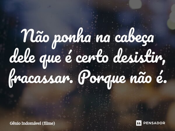 ⁠Não ponha na cabeça dele que é certo desistir, fracassar. Porque não é.... Frase de Gênio Indomável (filme).
