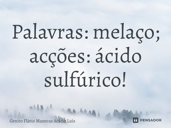⁠Palavras: melaço; acções: ácido sulfúrico!... Frase de Genito Flávio Manecas Acácio Luís.