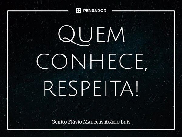 ⁠Quem conhece, respeita!... Frase de Genito Flávio Manecas Acácio Luís.