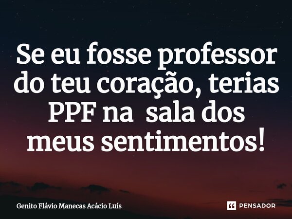 ⁠Se eu fosse professor do teu coração, terias PPF na sala dos meus sentimentos!... Frase de Genito Flávio Manecas Acácio Luís.