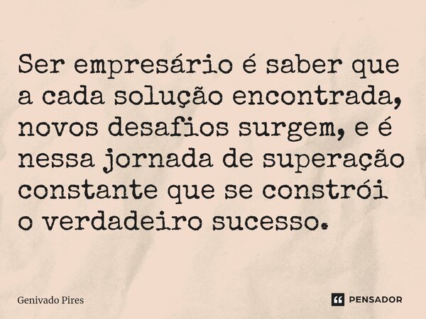 Ser empresário é saber que a cada solução encontrada, novos desafios surgem, e é nessa jornada de superação constante que se constrói o verdadeiro sucesso.... Frase de Genivado Pires.