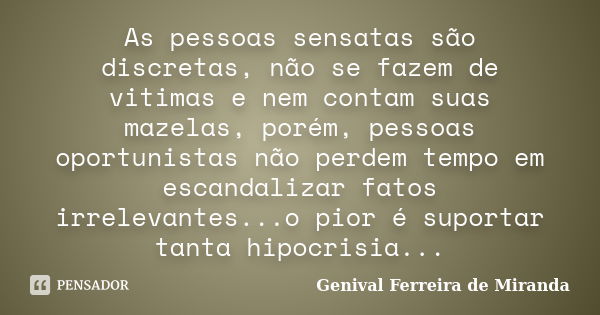 As pessoas sensatas são discretas, não se fazem de vitimas e nem contam suas mazelas, porém, pessoas oportunistas não perdem tempo em escandalizar fatos irrelev... Frase de Genival Ferreira de Miranda.