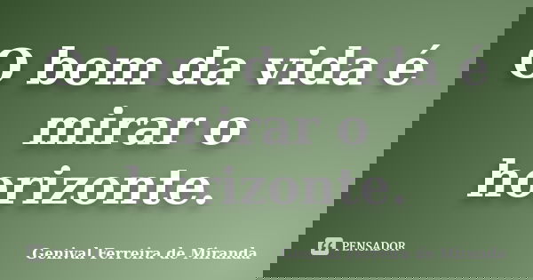 O bom da vida é mirar o horizonte.... Frase de Genival Ferreira de Miranda.