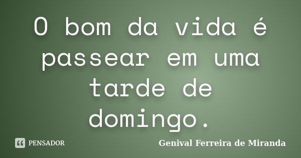 O bom da vida é passear em uma tarde de domingo.... Frase de Genival Ferreira de Miranda.