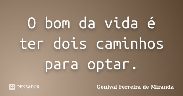 O bom da vida é ter dois caminhos para optar.... Frase de Genival Ferreira de Miranda.
