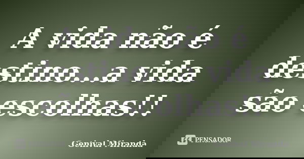 A vida não é destino...a vida são escolhas!!... Frase de Genival Miranda.