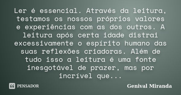 Ler é essencial. Através da leitura, testamos os nossos próprios valores e experiências com as dos outros. A leitura após certa idade distrai excessivamente o e... Frase de Genival Miranda.