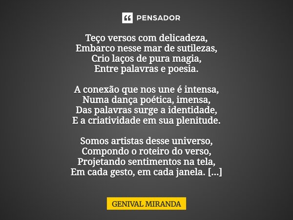 ⁠Teço versos com delicadeza, Embarco nesse mar de sutilezas, Crio laços de pura magia, Entre palavras e poesia. A conexão que nos une é intensa, Numa dança poét... Frase de Genival Miranda.