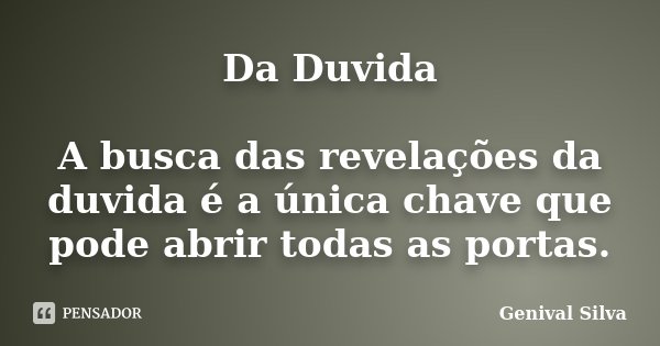 Da Duvida A busca das revelações da duvida é a única chave que pode abrir todas as portas.... Frase de Genival Silva.
