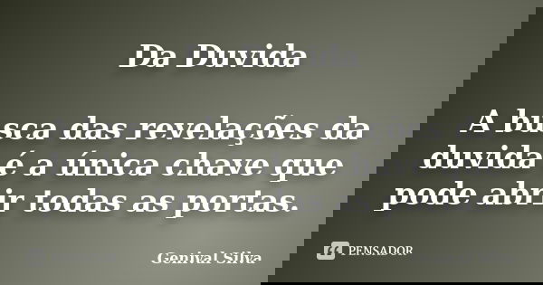 Da Duvida A busca das revelações da duvida é a única chave que pode abrir todas as portas.... Frase de Genival Silva.