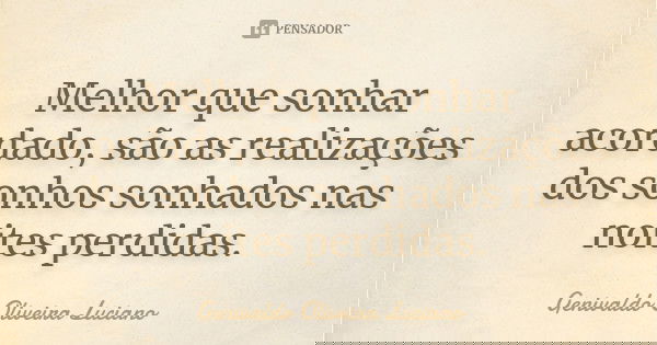 Melhor que sonhar acordado são as realizações dos sonhos sonhados nas noites perdidas.... Frase de Genivaldo Oliveira Luciano.